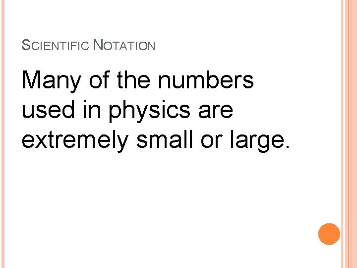 SCIENTIFIC NOTATION Many of the numbers used in physics are extremely small or large.