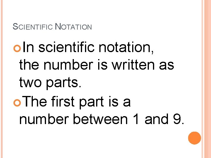 SCIENTIFIC NOTATION In scientific notation, the number is written as two parts. The first