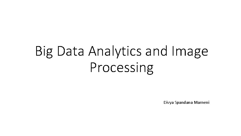 Big Data Analytics and Image Processing Divya Spandana Marneni 