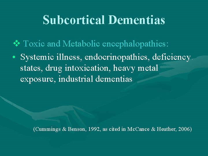 Subcortical Dementias v Toxic and Metabolic encephalopathies: • Systemic illness, endocrinopathies, deficiency states, drug