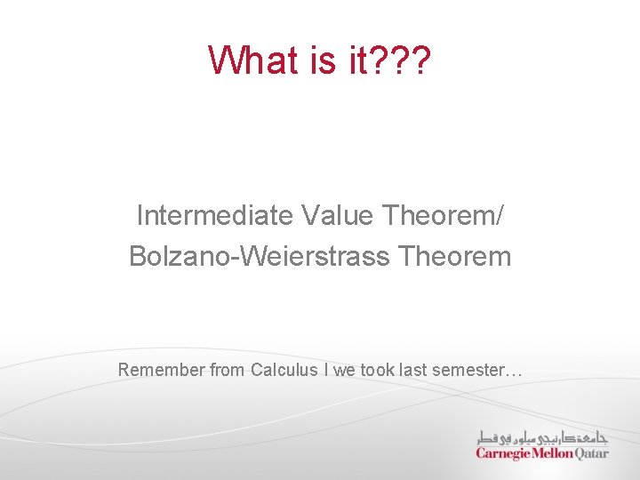 What is it? ? ? Intermediate Value Theorem/ Bolzano-Weierstrass Theorem Remember from Calculus I