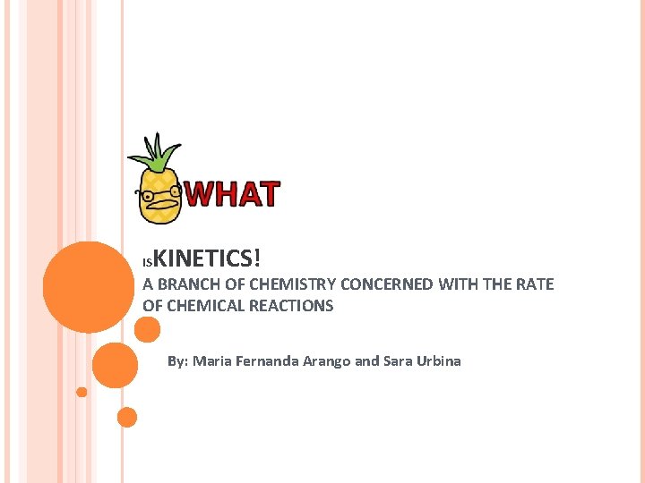 IS KINETICS! A BRANCH OF CHEMISTRY CONCERNED WITH THE RATE OF CHEMICAL REACTIONS By: