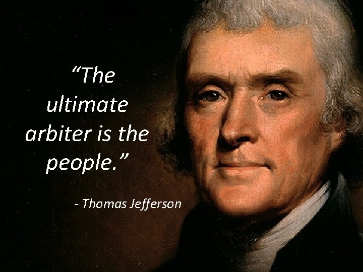 “The ultimate arbiter is the people. ” - Thomas Jefferson 