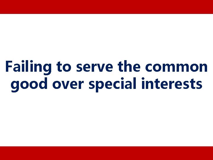 Failing to serve the common good over special interests 