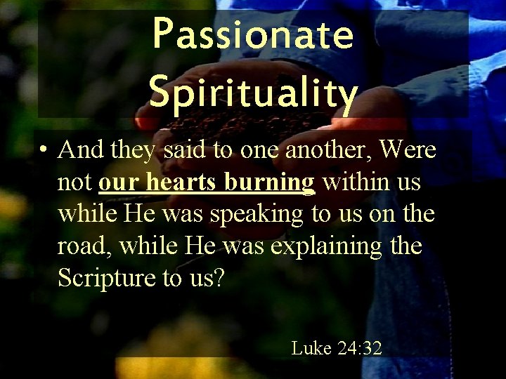 Passionate Spirituality • And they said to one another, Were not our hearts burning
