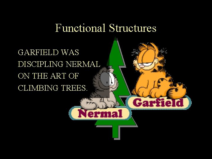 Functional Structures GARFIELD WAS DISCIPLING NERMAL ON THE ART OF CLIMBING TREES. 