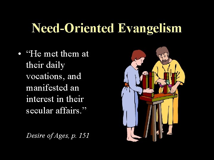 Need-Oriented Evangelism • “He met them at their daily vocations, and manifested an interest