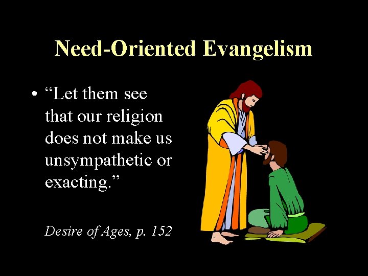 Need-Oriented Evangelism • “Let them see that our religion does not make us unsympathetic