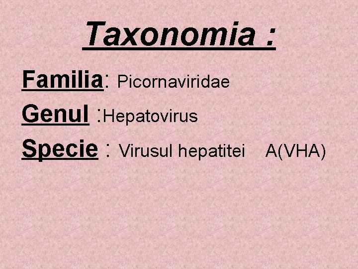 Taxonomia : Familia: Picornaviridae Genul : Hepatovirus Specie : Virusul hepatitei A(VHA) 