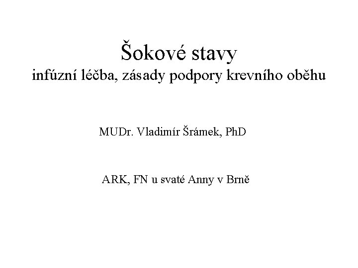 Šokové stavy infúzní léčba, zásady podpory krevního oběhu MUDr. Vladimír Šrámek, Ph. D ARK,