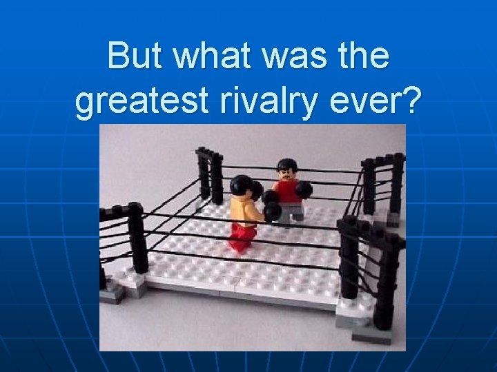 But what was the greatest rivalry ever? 