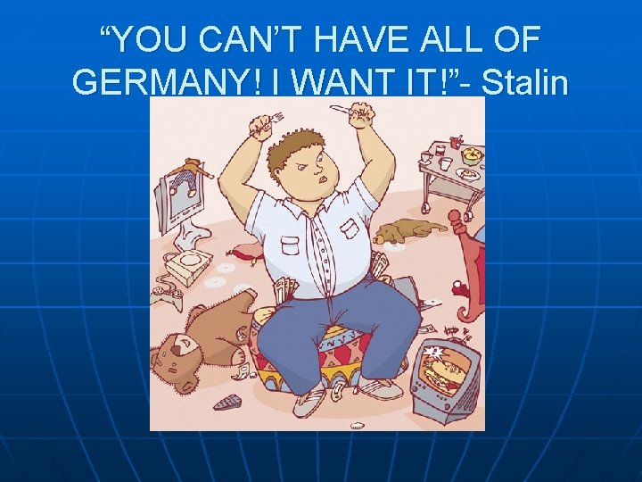 “YOU CAN’T HAVE ALL OF GERMANY! I WANT IT!”- Stalin 