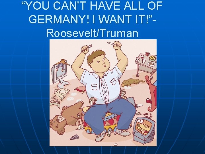 “YOU CAN’T HAVE ALL OF GERMANY! I WANT IT!”Roosevelt/Truman 