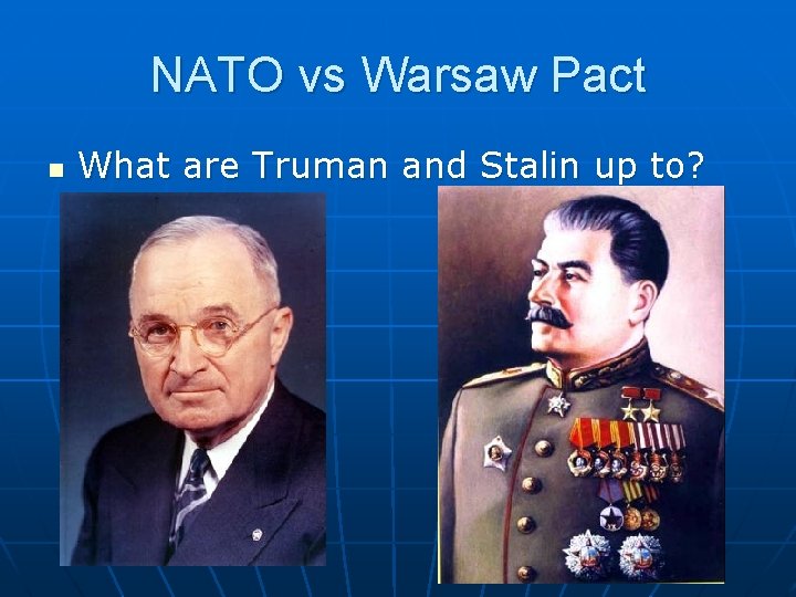 NATO vs Warsaw Pact n What are Truman and Stalin up to? 