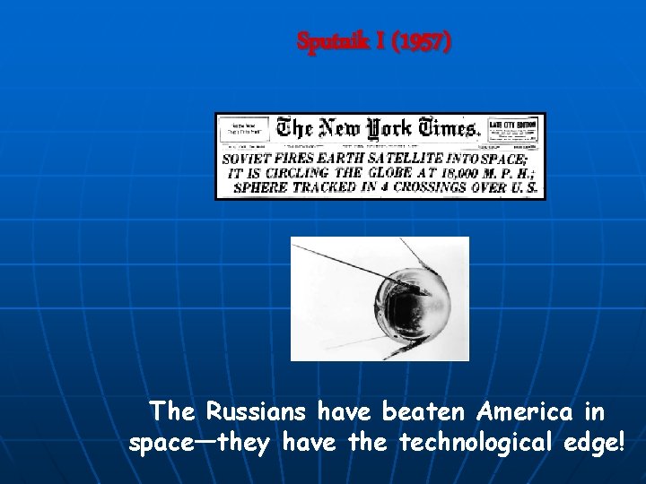 Sputnik I (1957) The Russians have beaten America in space—they have the technological edge!