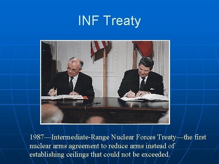 INF Treaty 1987—Intermediate-Range Nuclear Forces Treaty—the first nuclear arms agreement to reduce arms instead