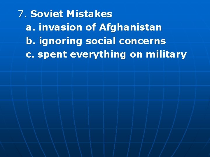 7. Soviet Mistakes a. invasion of Afghanistan b. ignoring social concerns c. spent everything