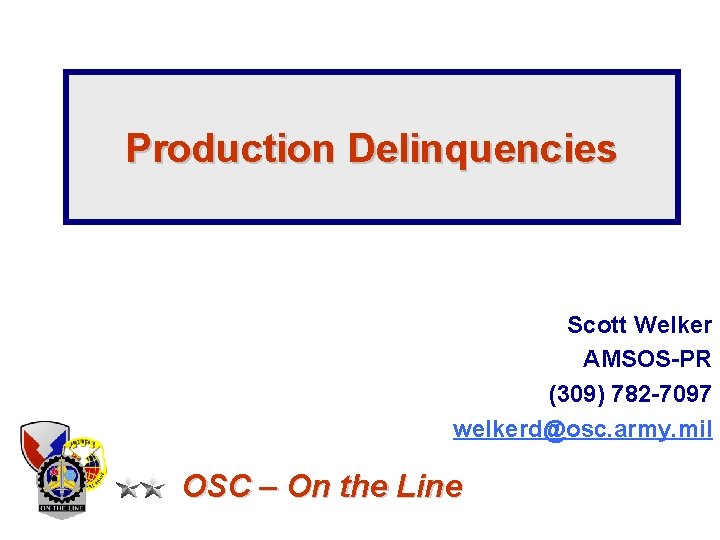 Production Delinquencies Scott Welker AMSOS-PR (309) 782 -7097 welkerd@osc. army. mil OSC – On