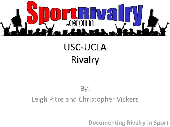 USC-UCLA Rivalry By: Leigh Pitre and Christopher Vickers Documenting Rivalry in Sport 