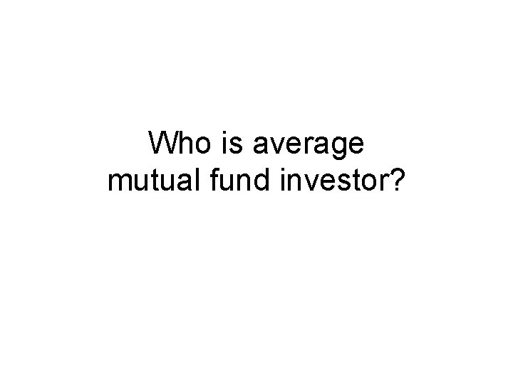Who is average mutual fund investor? Who is average mutual fund investor?