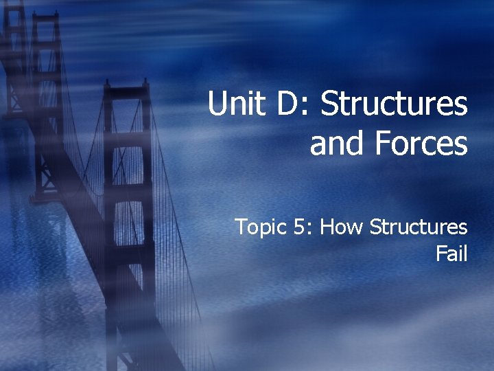 Unit D: Structures and Forces Topic 5: How Structures Fail 