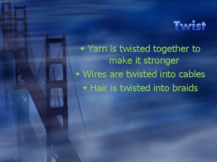 w Yarn is twisted together to make it stronger w Wires are twisted into