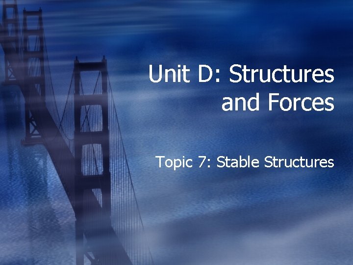 Unit D: Structures and Forces Topic 7: Stable Structures 