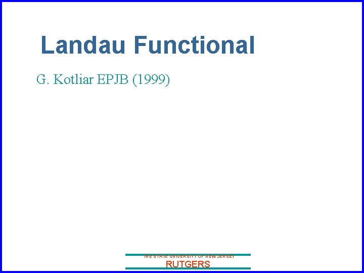 Landau Functional G. Kotliar EPJB (1999) THE STATE UNIVERSITY OF NEW JERSEY RUTGERS 