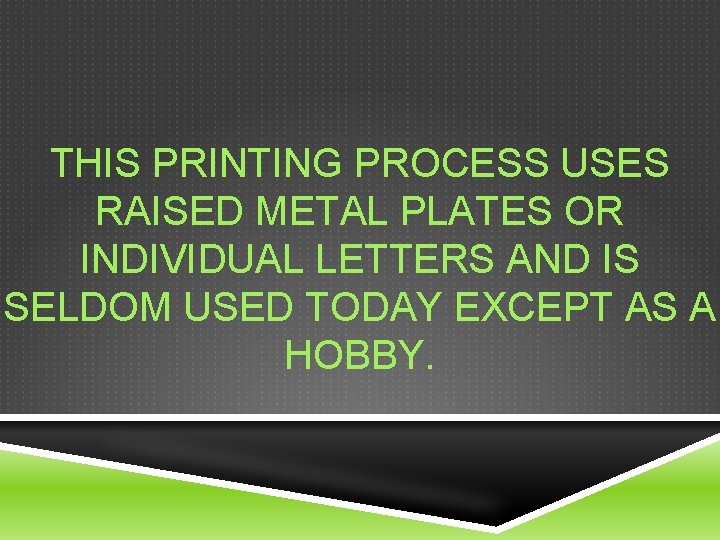 THIS PRINTING PROCESS USES RAISED METAL PLATES OR INDIVIDUAL LETTERS AND IS SELDOM USED