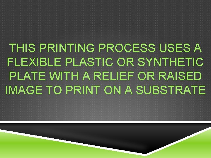 THIS PRINTING PROCESS USES A FLEXIBLE PLASTIC OR SYNTHETIC PLATE WITH A RELIEF OR