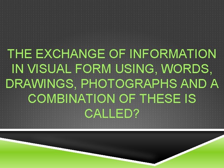 THE EXCHANGE OF INFORMATION IN VISUAL FORM USING, WORDS, DRAWINGS, PHOTOGRAPHS AND A COMBINATION