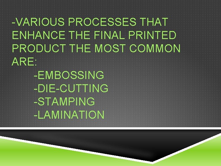 -VARIOUS PROCESSES THAT ENHANCE THE FINAL PRINTED PRODUCT THE MOST COMMON ARE: -EMBOSSING -DIE-CUTTING