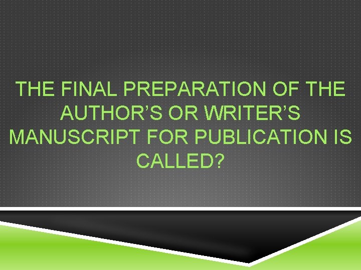 THE FINAL PREPARATION OF THE AUTHOR’S OR WRITER’S MANUSCRIPT FOR PUBLICATION IS CALLED? 