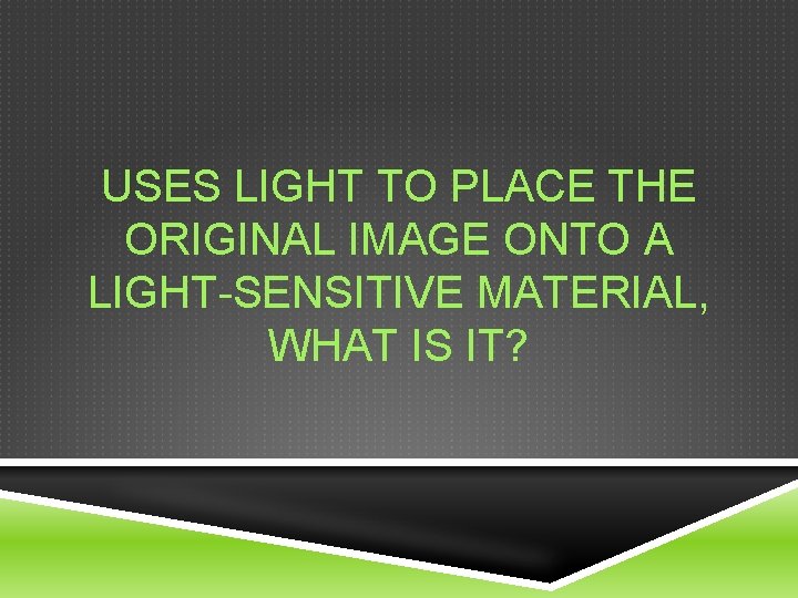 USES LIGHT TO PLACE THE ORIGINAL IMAGE ONTO A LIGHT-SENSITIVE MATERIAL, WHAT IS IT?