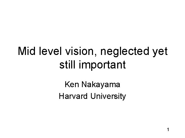 Mid level vision, neglected yet still important Ken Nakayama Harvard University 1 