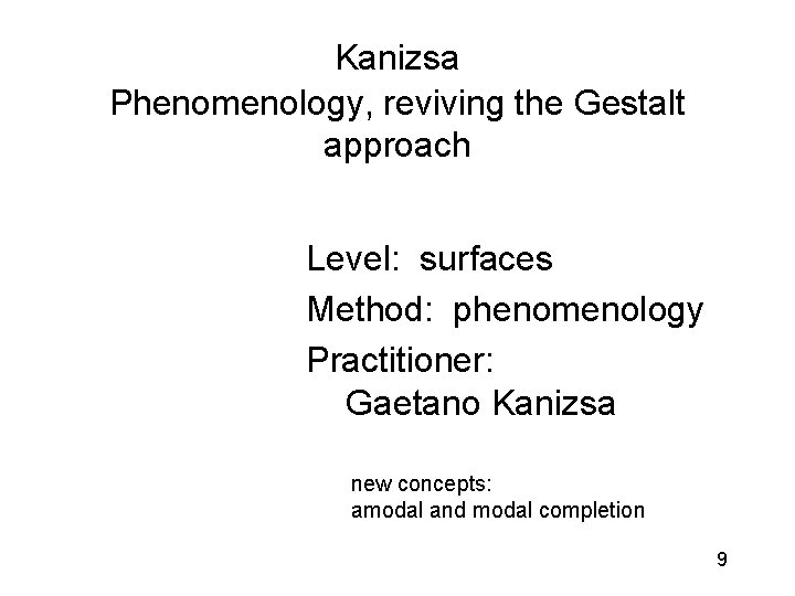 Kanizsa Phenomenology, reviving the Gestalt approach Level: surfaces Method: phenomenology Practitioner: Gaetano Kanizsa new