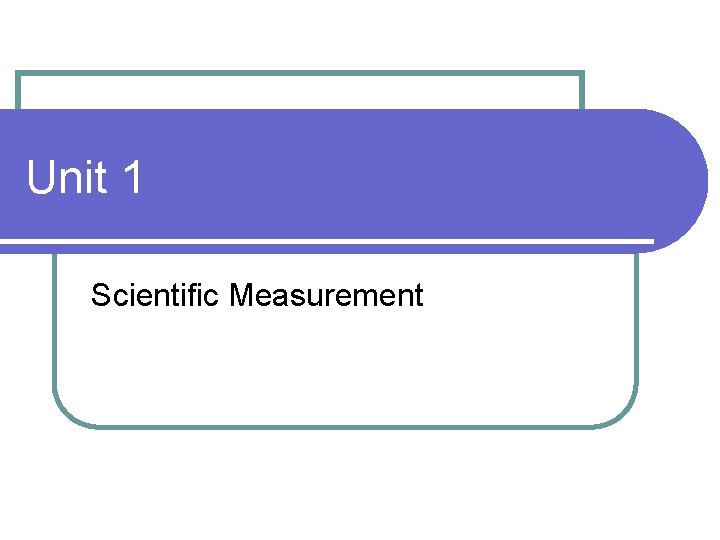 Unit 1 Scientific Measurement Unit 1 Scientific Measurement