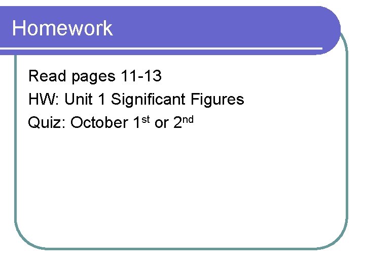 Homework Read pages 11 -13 HW: Unit 1 Significant Figures Quiz: October 1 st Homework Read pages 11 -13 HW: Unit 1 Significant Figures Quiz: October 1 st