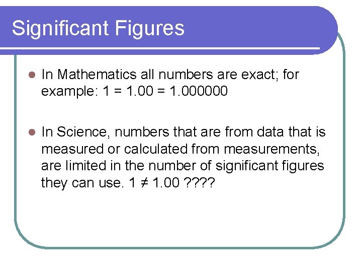 Significant Figures l In Mathematics all numbers are exact; for example: 1 = 1. Significant Figures l In Mathematics all numbers are exact; for example: 1 = 1.
