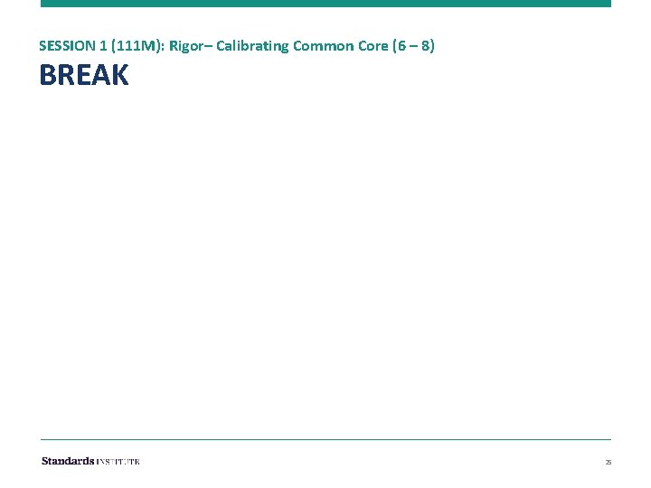 SESSION 1 (111 M): Rigor– Calibrating Common Core (6 – 8) BREAK Lunch 25