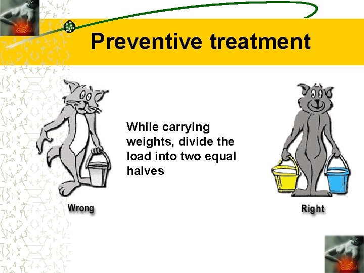 Preventive treatment While carrying weights, divide the load into two equal halves 