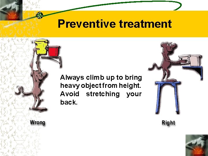 Preventive treatment Always climb up to bring heavy object from height. Avoid stretching your