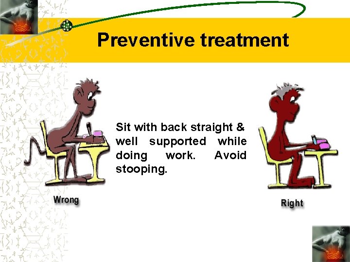 Preventive treatment Sit with back straight & well supported while doing work. Avoid stooping.