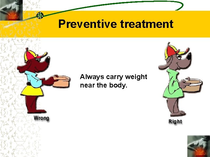 Preventive treatment Always carry weight near the body. 