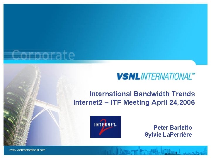 International Bandwidth Trends Internet 2 – ITF Meeting April 24, 2006 Peter Barletto Sylvie