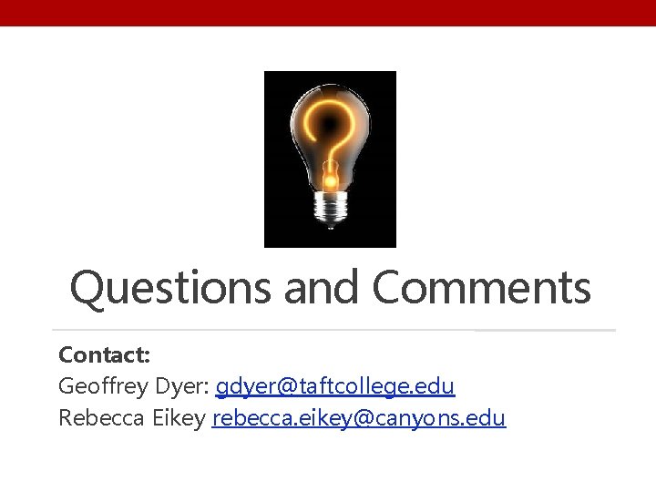 Questions and Comments Contact: Geoffrey Dyer: gdyer@taftcollege. edu Rebecca Eikey rebecca. eikey@canyons. edu 