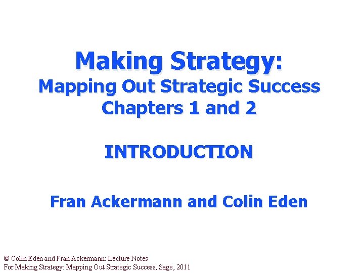 Making Strategy: Mapping Out Strategic Success Chapters 1 and 2 INTRODUCTION Fran Ackermann and