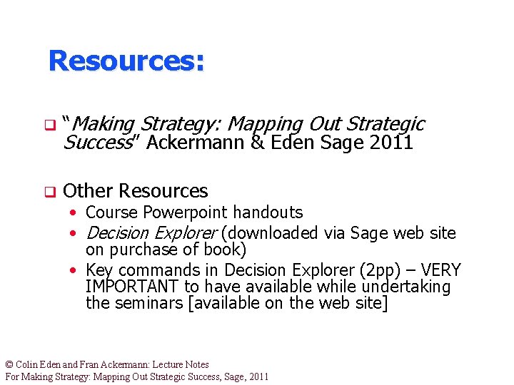 Resources: q “Making Strategy: Mapping Out Strategic Success” Ackermann & Eden Sage 2011 q