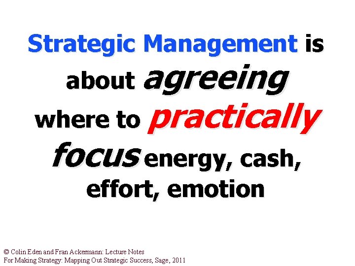 Strategic Management is about agreeing where to practically focus energy, cash, effort, emotion ©