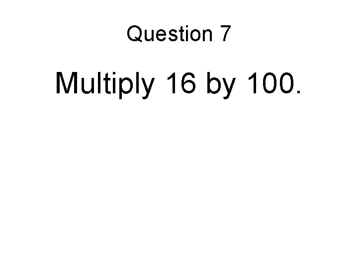 Question 7 Multiply 16 by 100. 